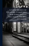 A Conference of Pleasure, Composed for Some Festive Occasion, Ed. by J. Spedding